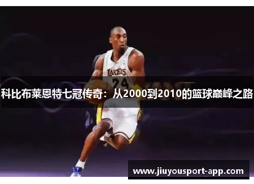 科比布莱恩特七冠传奇：从2000到2010的篮球巅峰之路