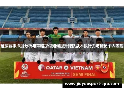 足球赛事深度分析与策略探讨如何提升球队战术执行力与球员个人表现