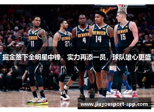 掘金签下全明星中锋，实力再添一员，球队雄心更盛