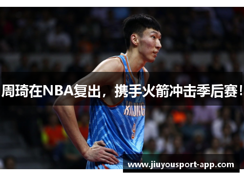 周琦在NBA复出，携手火箭冲击季后赛！