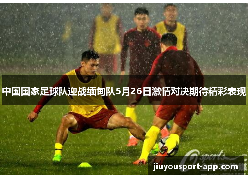 中国国家足球队迎战缅甸队5月26日激情对决期待精彩表现