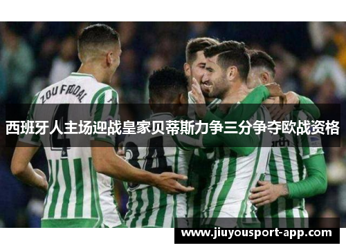 西班牙人主场迎战皇家贝蒂斯力争三分争夺欧战资格