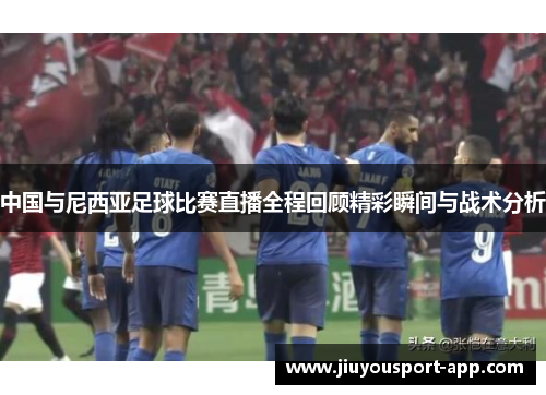 中国与尼西亚足球比赛直播全程回顾精彩瞬间与战术分析