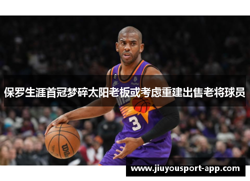 保罗生涯首冠梦碎太阳老板或考虑重建出售老将球员